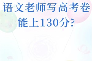 让语文老师写高考卷，多少老师能上130分?