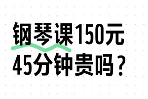 钢琴课45分钟,150元贵吗？