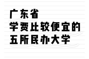 广东省学费比较便宜的五所民办大学