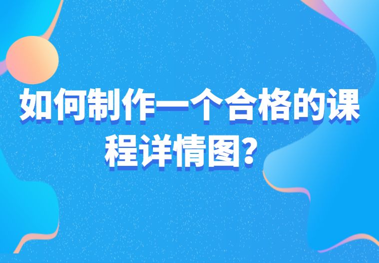 培训机构课程制作介绍（培训机构的课程详情图都是怎么做的？什么软件可以做）