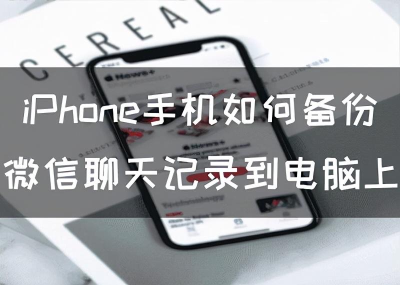 iphone手机如何备份微信聊天记录到电脑上（苹果手机如何将微信聊天记录备份到电脑）