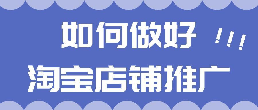 淘宝店铺怎样做推广（淘宝店推广最有效的方法是什么）