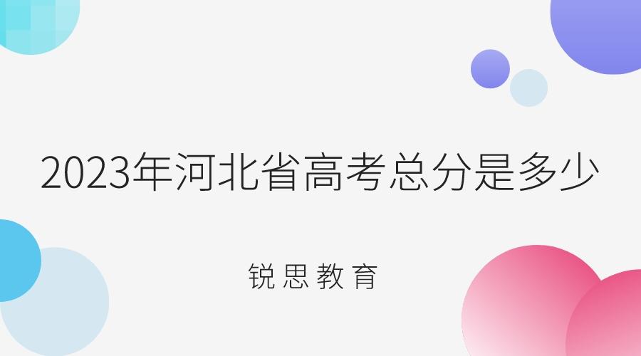 2023年河北省高考总分是多少分