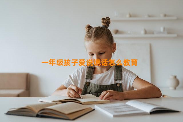 一年级孩子爱说谎话怎么教育