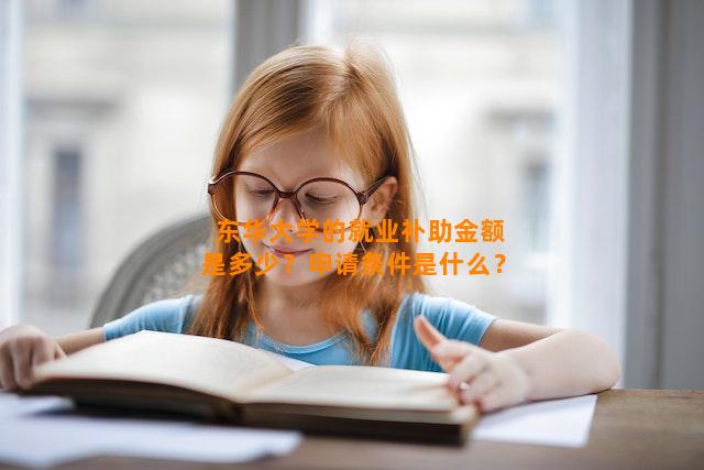 东华大学的就业补助金额是多少？申请条件是什么？