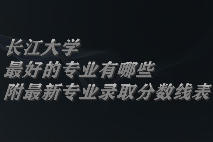 上长江大学需要多少分？录取情况如何？