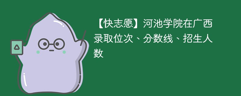 河池大学二本录取分数线是多少？优势专业有哪些？