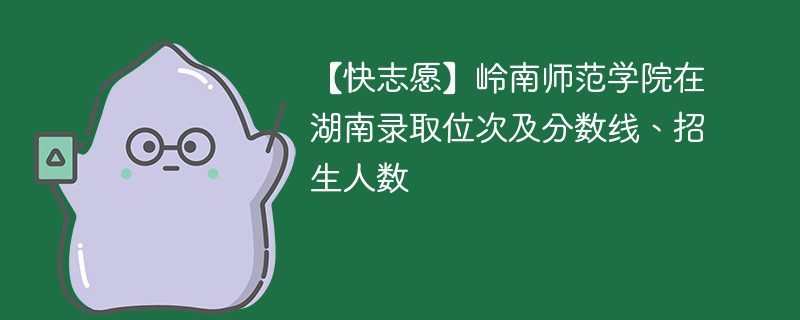 湖南岭南师范学院录取分数线是多少？有哪些特色专业？