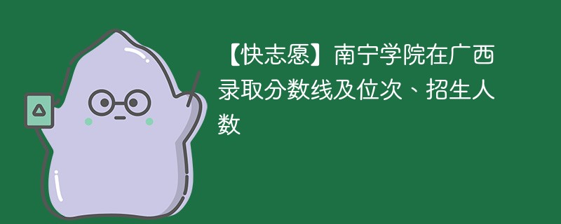 南宁大学本科需要多少分才能考上？有哪些热门专业？