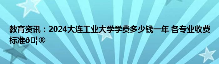 大连工业大学自费生的学费是多少？学制几年？