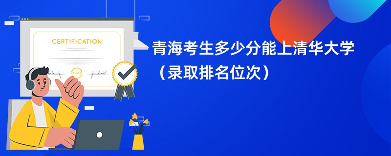 青海省多少分能上清华大学？录取趋势怎样？