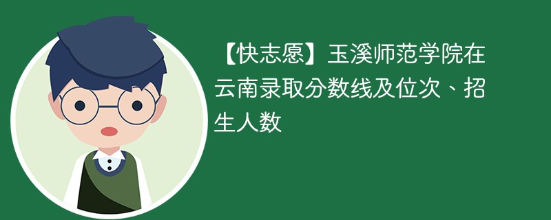 玉溪师范学院本科线的录取分数线是多少？特色专业有哪些？