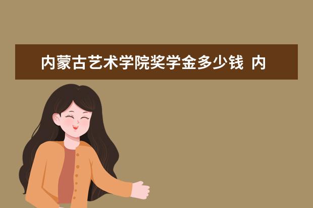 内蒙古艺术学院的学费是多少？学制几年？