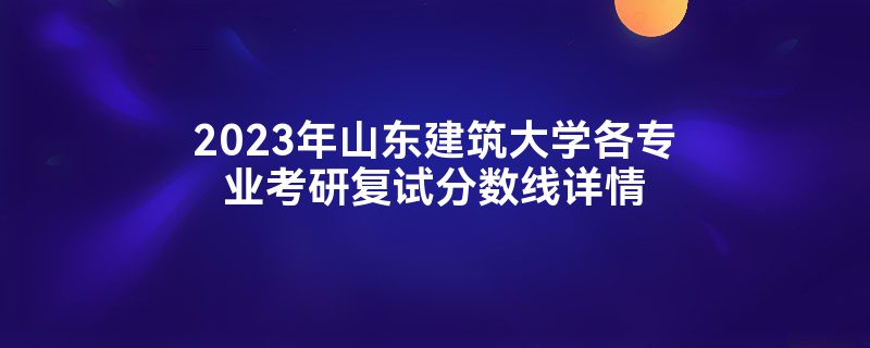 山东建筑大学研究生需要多少分？录取情况如何？