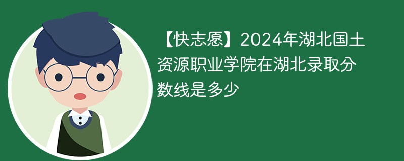 2024年国土资源大学录取分数线是多少分？录取趋势如何？