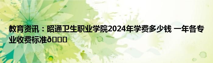 昭通卫生职业学院的学费是多少？学制几年？