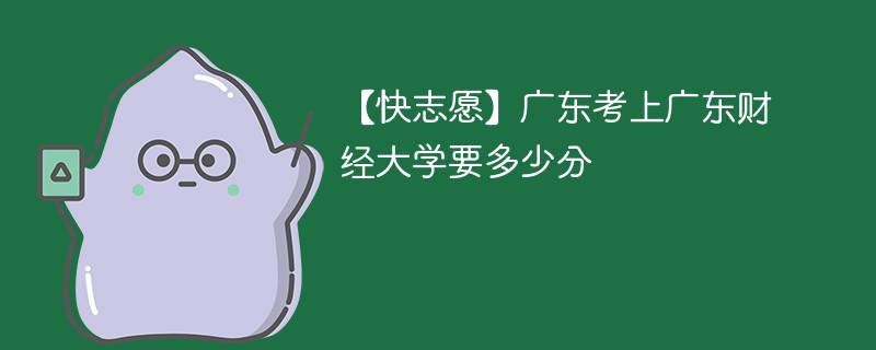 2024年广东财经大学录取分数线是多少分？录取趋势如何？