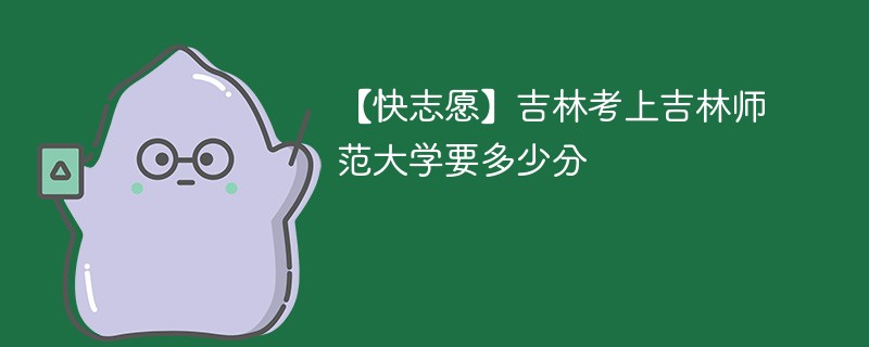 吉林师范大学专科录取分数线是多少？有哪些专业？