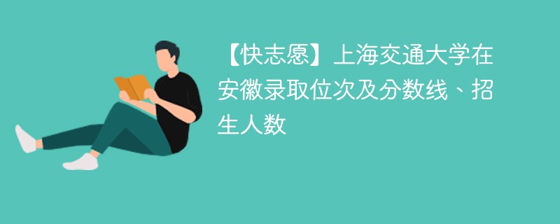 安徽省多少分可以上上海交通大学？录取流程如何？