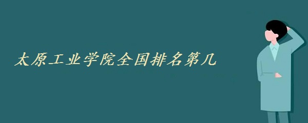 太原工业大学在全国排名多少位？学校的综合实力如何？