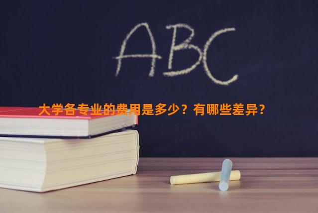 大学各专业的费用是多少？有哪些差异？