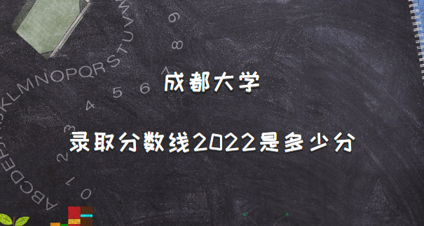 成都大学一本录取分数线是多少？优势专业有哪些？