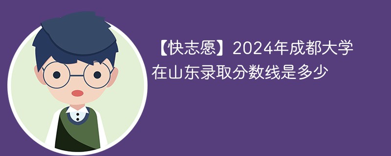 成都大学一本录取分数线是多少？优势专业有哪些？