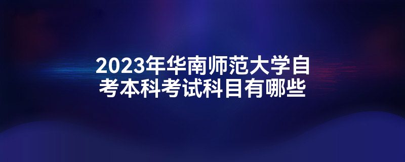 华南师范大学自考本科的总分是多少？考试科目有哪些？