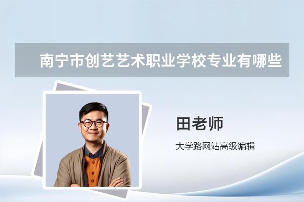 南宁创艺学校的学费标准是什么？有哪些特色课程？