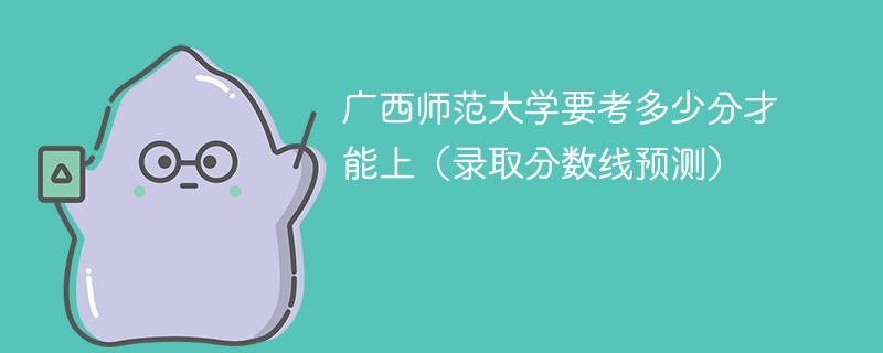 广西师范大学二本多少分录取？录取标准是什么？