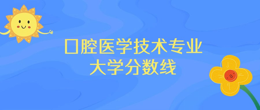 福建高职口腔医学的多少分录取？学校的录取要求是什么？