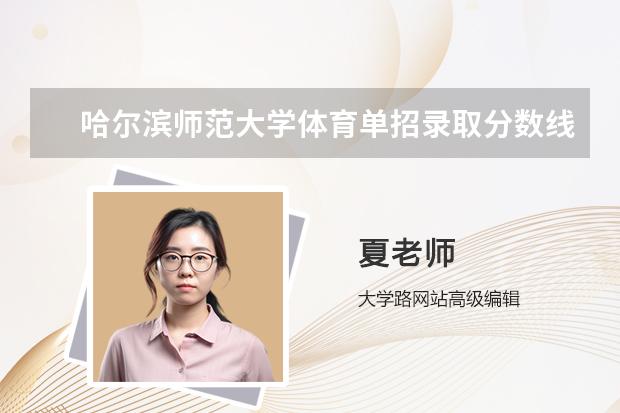 体育生考哈尔滨师范大学要多少分？录取标准是什么？