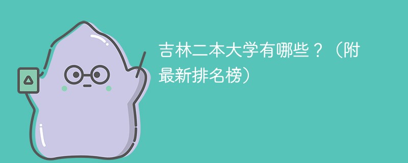 吉林省有多少所理科二本大学？各校优势是什么？