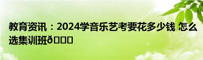 音乐艺考培训班费用大概是多少？培训效果如何？