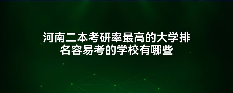 河南二本大学有哪些？各学校有何优势？