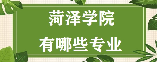 菏泽学院专科录取分数线要多少分？专业设置有哪些？