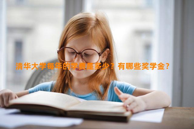 清华大学每年的学费是多少？有哪些奖学金？