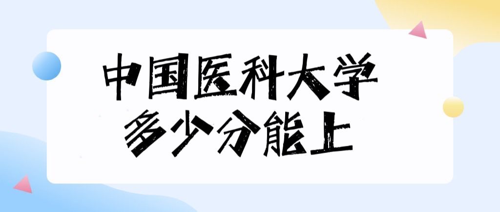 中国医科大学的录取分数线是多少？医学专业优势？