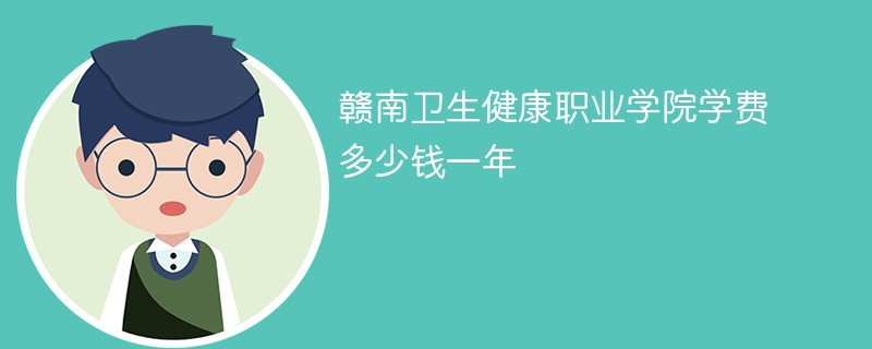 赣州卫校的学费是多少？有哪些特色专业？