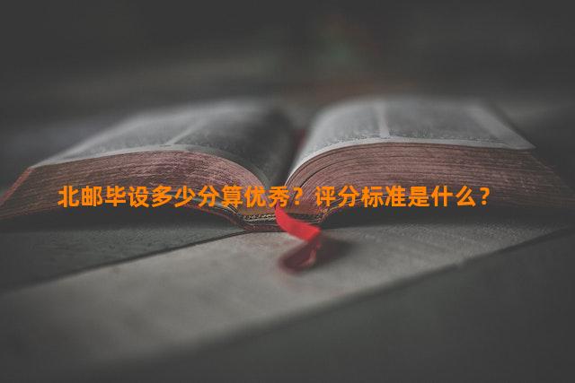 北邮毕设多少分算优秀？评分标准是什么？