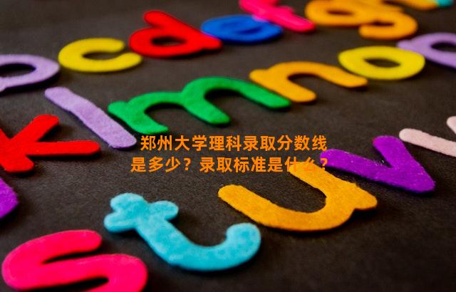 郑州大学理科录取分数线是多少？录取标准是什么？