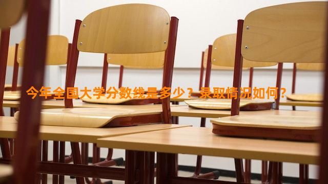 今年全国大学分数线是多少？录取情况如何？