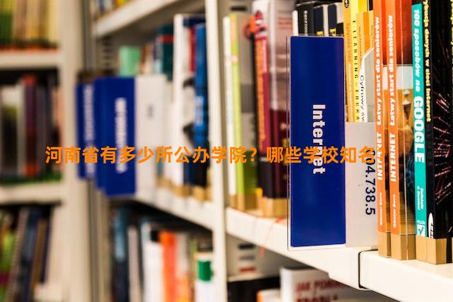 河南省有多少所公办学院？哪些学校知名？