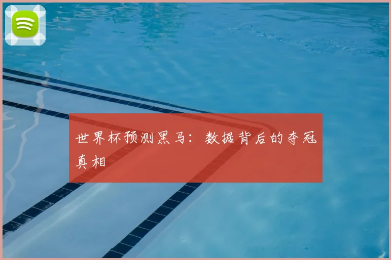世界杯预测黑马:数据背后的夺冠真相