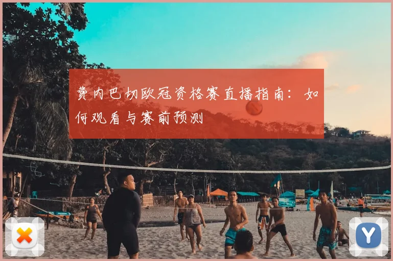 费内巴切欧冠资格赛直播指南：如何观看与赛前预测