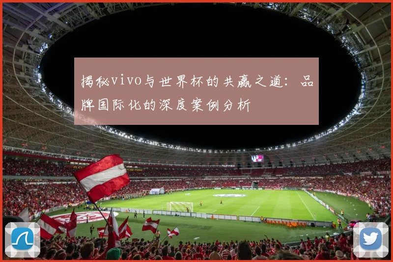 揭秘vivo与世界杯的共赢之道:品牌国际化的深度案例分析