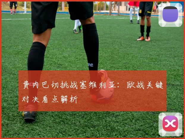 费内巴切挑战塞维利亚：欧战关键对决看点解析