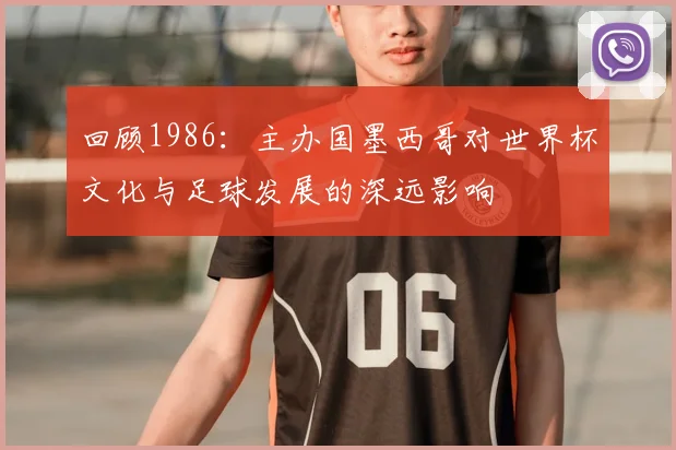 回顾1986:主办国墨西哥对世界杯文化与足球发展的深远影响