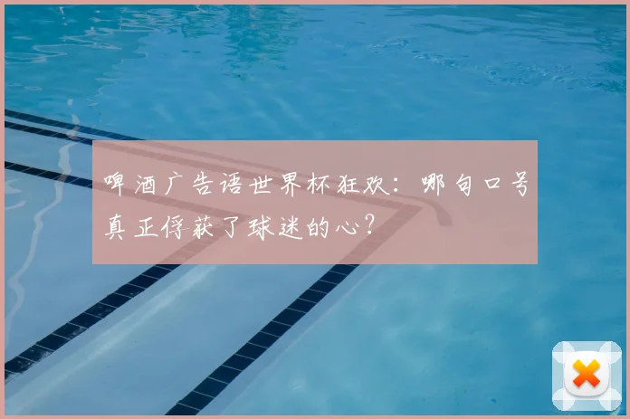 啤酒广告语世界杯狂欢：哪句口号真正俘获了球迷的心？