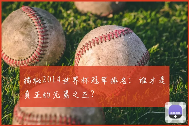 揭秘2014世界杯冠军排名:谁才是真正的无冕之王?